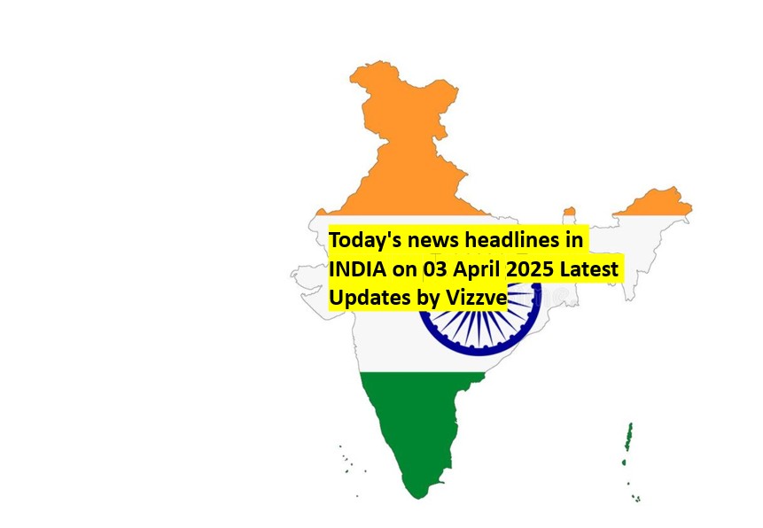 Today's news headlines in INDIA on 03 April 2025 Latest Updates by Vizzve