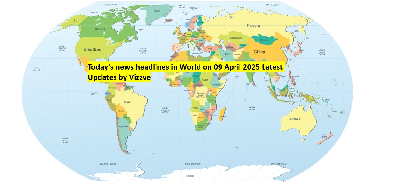 Today's news headlines in World on 09 APRIL 2025 Latest Updates by Vizzve