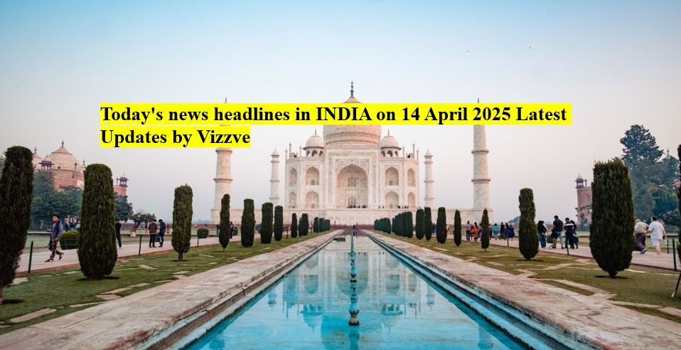 Today's news headlines in India on 13 APRIL 2025 Latest Updates by Vizzve