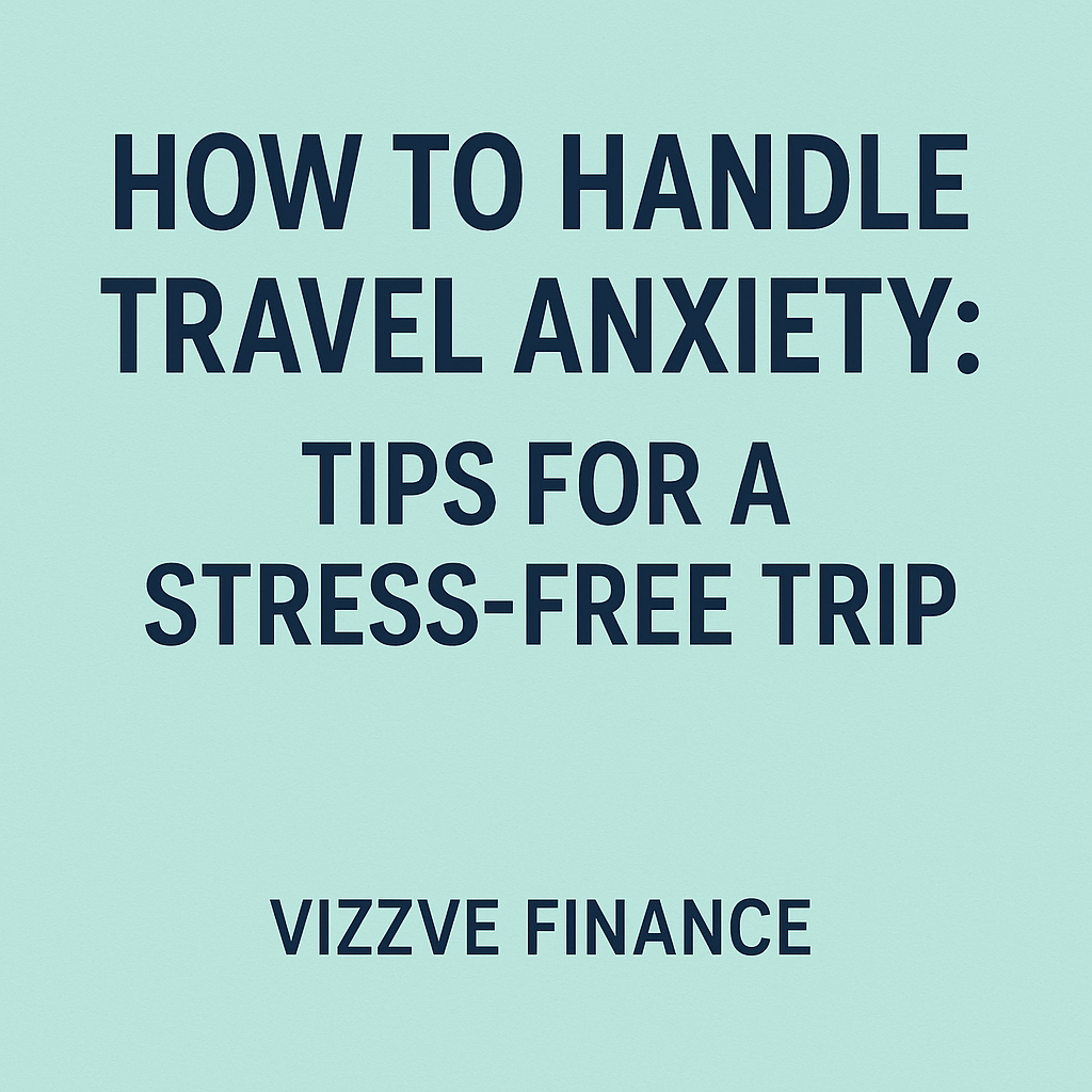 Stress-free travel planning tips for anxiety management – Vizzve Finance