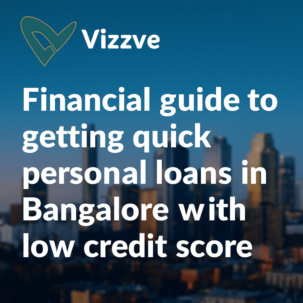 Vizzve Financial guide to getting quick personal loans in Bangalore with low credit score.