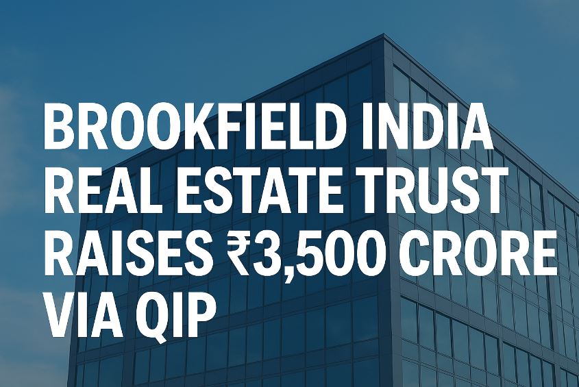 Brookfield India Real Estate Trust raises ₹3,500 crore through QIP to expand commercial real-estate investments